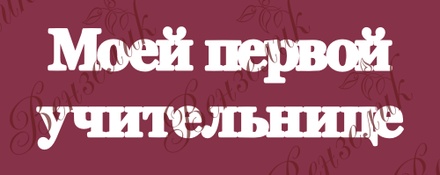 Чипборд от Вензелик - Надпись "Моей первой учительнице 02", размер: 44x138 мм