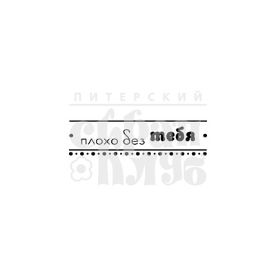 Штамп от Питерского скрапклуба - Плохо Без Тебя (Строчка)