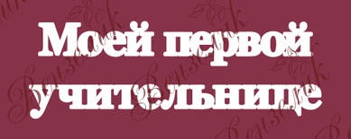 Чипборд от Вензелик - Надпись "Моей первой учительнице 02", размер: 44x138 мм