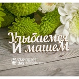 Чипборд ScrapBox - Надпись Улыбаемся и машем Hy-017