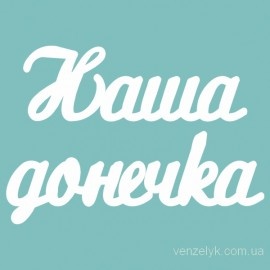Чипборд от Вензелик - Слова ''Наша донечка'', размер чипборда: 23*120 мм